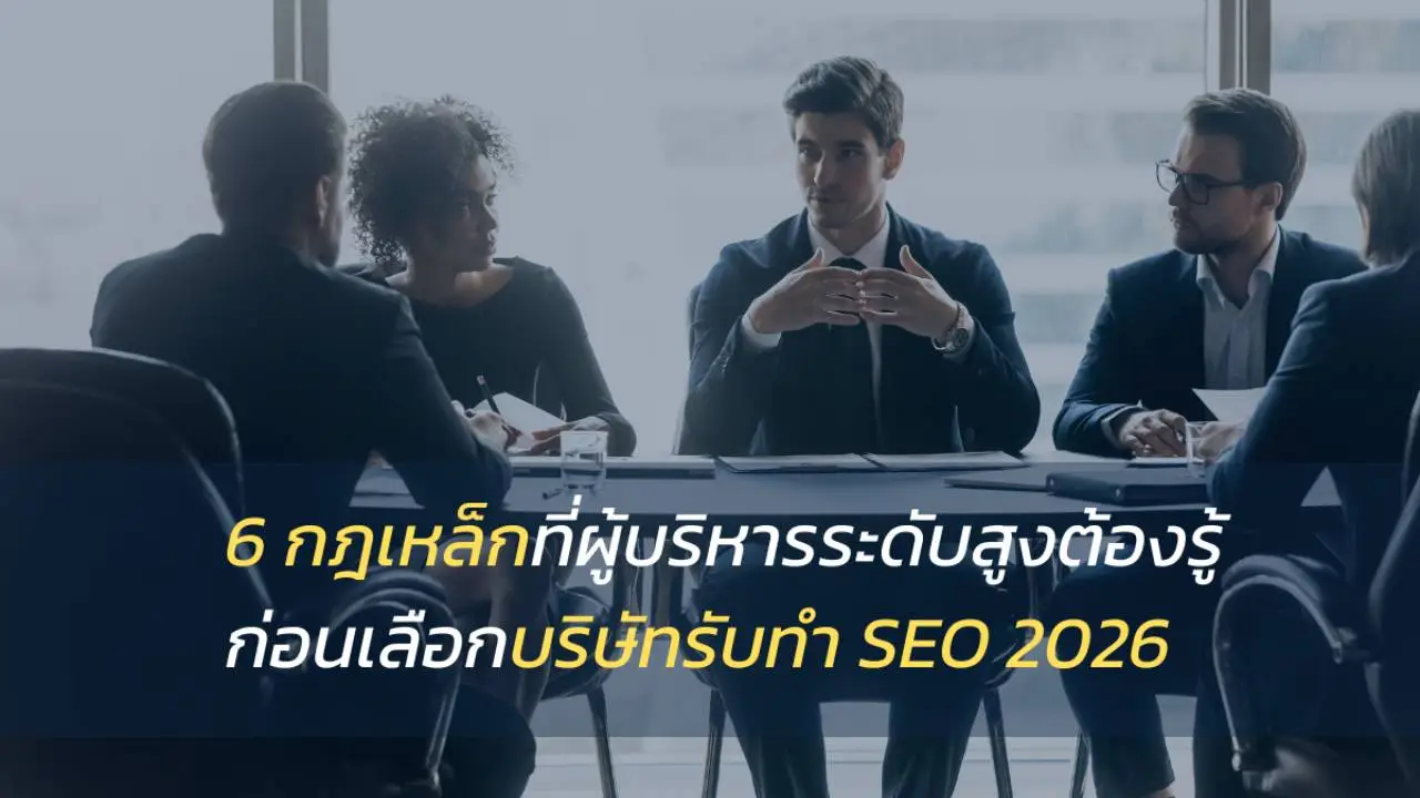 6 กฎเหล็กที่ผู้บริหารระดับสูงต้องรู้ ก่อนเลือกบริษัทรับทำ SEO 2026