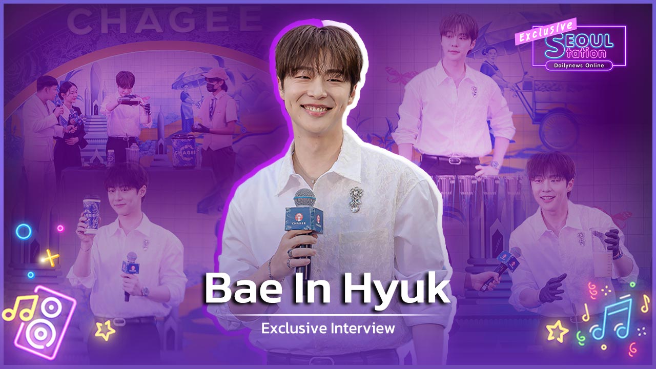 SeoulStation : ‘แบอินฮยอก’ บุกไอคอนสยามชงชาสูตรพิเศษ อ้อนคำไทย ‘คิดถึง BaeBae มาก’
