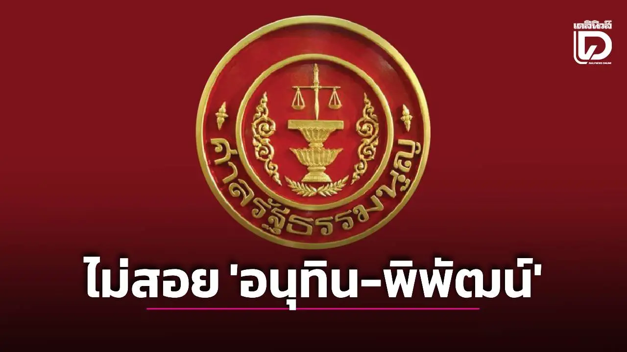 ศาลรัฐธรรมนูญสั่งไม่รับคำร้องสอย ‘อนุทิน-พิพัฒน์’ แต่งตั้งผู้คุมนโยบายพลังงาน เอื้อประโยชน์ธุรกิจเครือญาติ