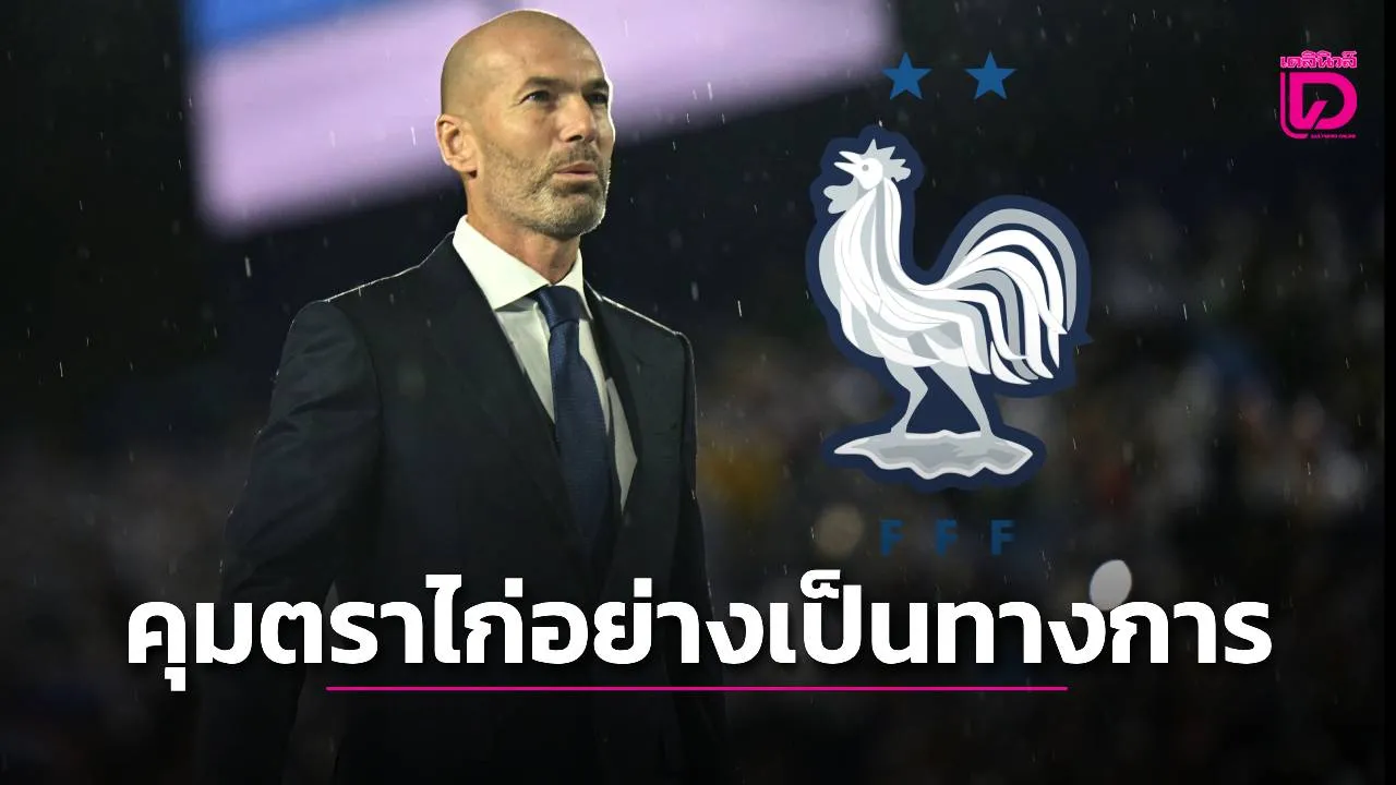 'ตราไก่' ประกาศแต่งตั้ง 'ซีดาน' คุมทัพอย่างเป็นทางการยาวยันจบฟุตบอลโลก 2030
